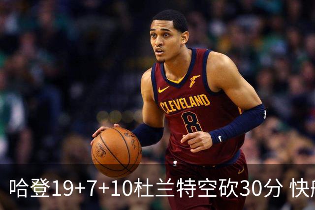 哈登19+7+10杜兰特空砍30分 快船大胜太阳27分