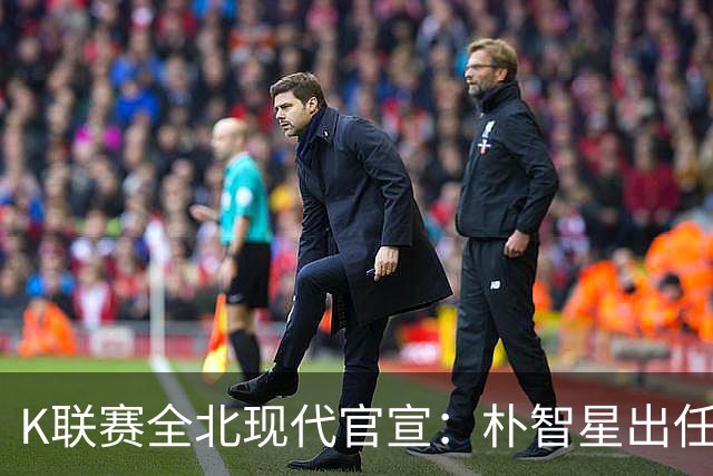 K联赛全北现代官宣：朴智星出任俱乐部顾问一职